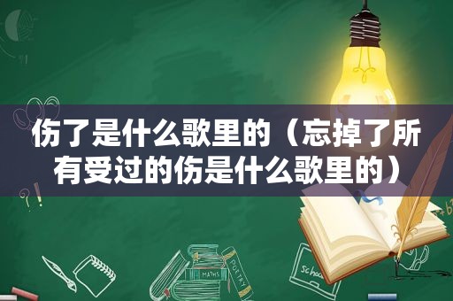 伤了是什么歌里的（忘掉了所有受过的伤是什么歌里的）