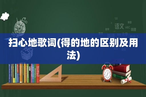 扫心地歌词(得的地的区别及用法)