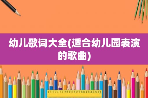 幼儿歌词大全(适合幼儿园表演的歌曲)