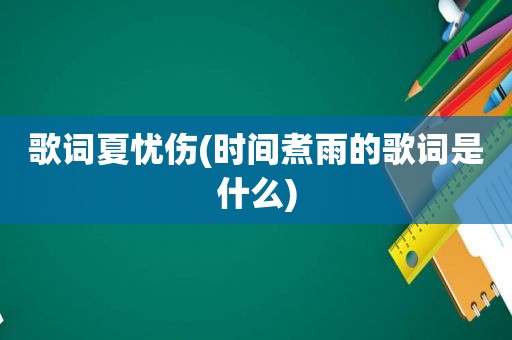 歌词夏忧伤(时间煮雨的歌词是什么)