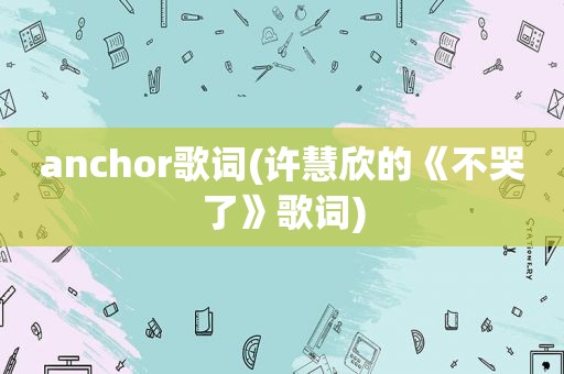 anchor歌词(许慧欣的《不哭了》歌词)