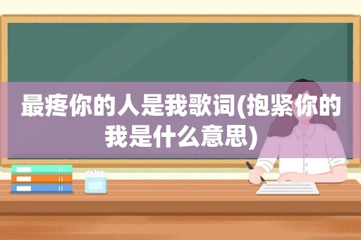 最疼你的人是我歌词(抱紧你的我是什么意思)