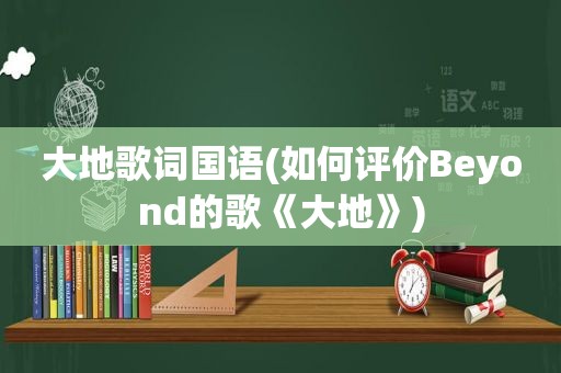 大地歌词国语(如何评价Beyond的歌《大地》)