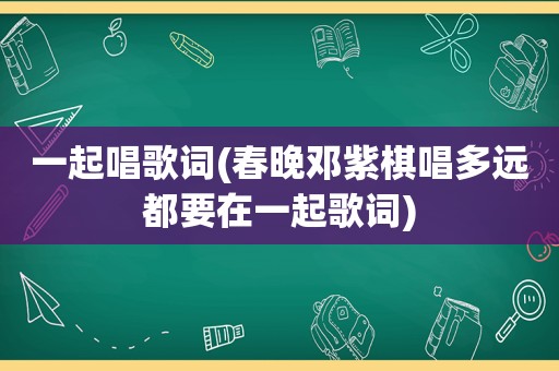 一起唱歌词(春晚邓紫棋唱多远都要在一起歌词)