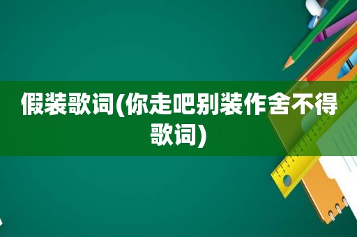 假装歌词(你走吧别装作舍不得歌词)