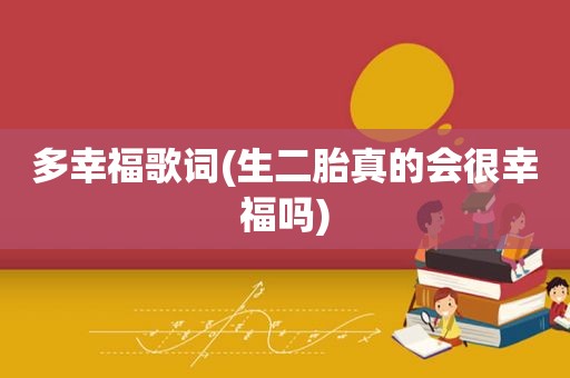 多幸福歌词(生二胎真的会很幸福吗)