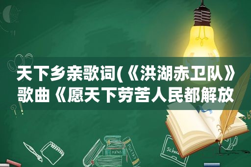 天下乡亲歌词(《洪湖赤卫队》歌曲《愿天下劳苦人民都解放》的歌词是什么)