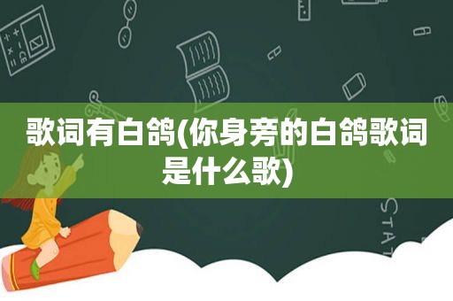 歌词有白鸽(你身旁的白鸽歌词是什么歌)