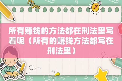 所有赚钱的方法都在刑法里写着呢（所有的赚钱方法都写在刑法里）