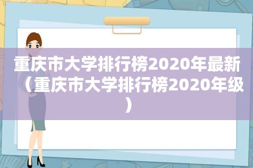 重庆市大学排行榜2020年最新（重庆市大学排行榜2020年级）