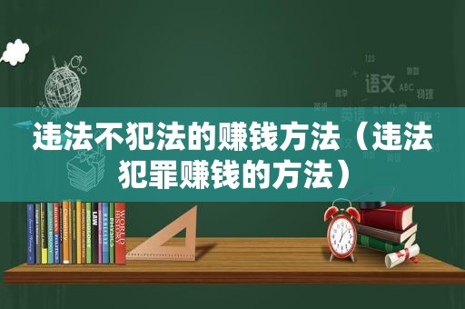 违法不犯法的赚钱方法（违法犯罪赚钱的方法）