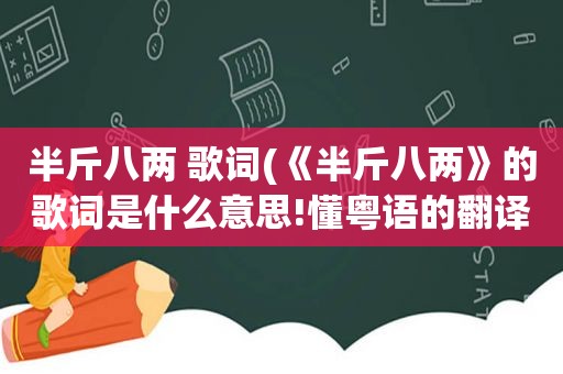 半斤八两 歌词(《半斤八两》的歌词是什么意思!懂粤语的翻译一下)