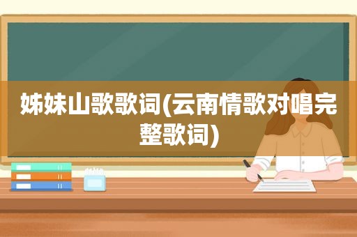 姊妹山歌歌词(云南情歌对唱完整歌词)