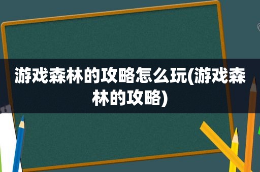 游戏森林的攻略怎么玩(游戏森林的攻略)