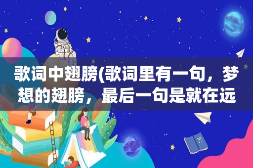 歌词中翅膀(歌词里有一句，梦想的翅膀，最后一句是就在远方是什么歌)