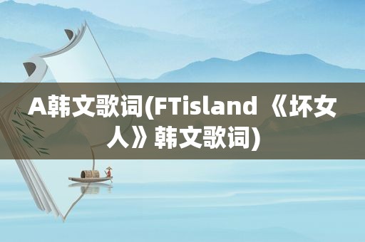 A韩文歌词(FTisland 《坏女人》韩文歌词)