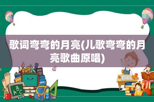 歌词弯弯的月亮(儿歌弯弯的月亮歌曲原唱)