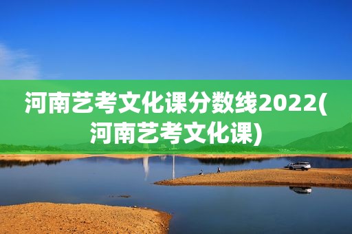 河南艺考文化课分数线2022(河南艺考文化课)