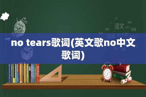 no tears歌词(英文歌no中文歌词)