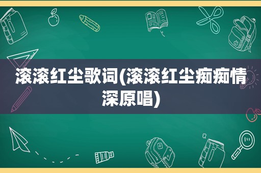 滚滚红尘歌词(滚滚红尘痴痴情深原唱)