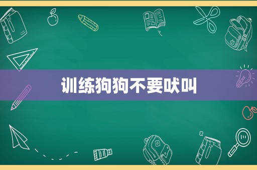 训练狗狗不要吠叫