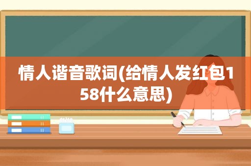 情人谐音歌词(给情人发红包158什么意思)