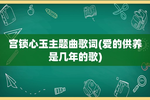 宫锁心玉主题曲歌词(爱的供养是几年的歌)