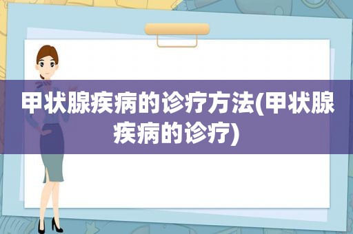 甲状腺疾病的诊疗方法(甲状腺疾病的诊疗)