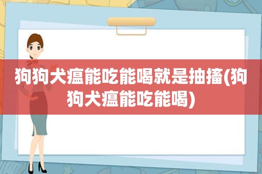 狗狗犬瘟能吃能喝就是抽搐(狗狗犬瘟能吃能喝)