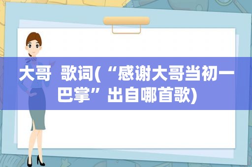 大哥  歌词(“感谢大哥当初一巴掌”出自哪首歌)