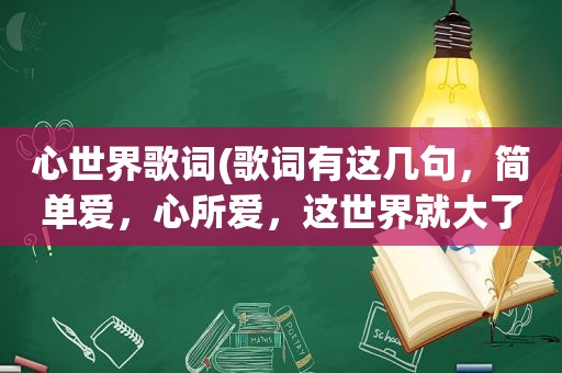 心世界歌词(歌词有这几句，简单爱，心所爱，这世界就大了起来，是什么歌名啊)