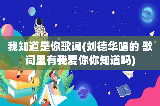 我知道是你歌词(刘德华唱的 歌词里有我爱你你知道吗)