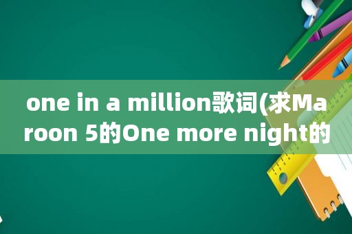 one in a million歌词(求Maroon 5的One more night的中文歌词)