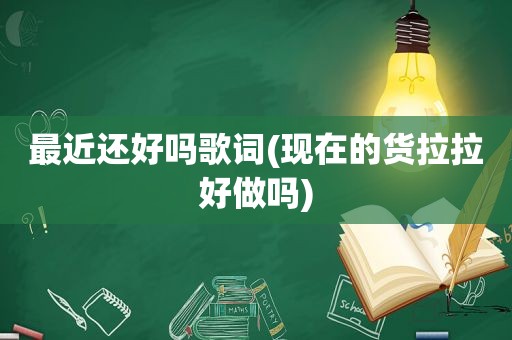 最近还好吗歌词(现在的货拉拉好做吗)