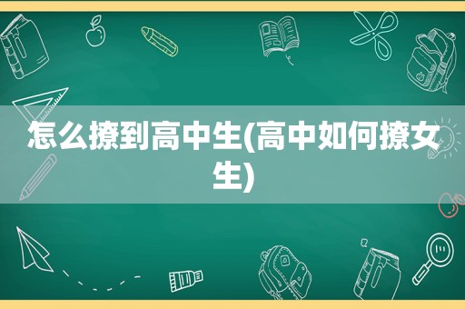 怎么撩到高中生(高中如何撩女生)