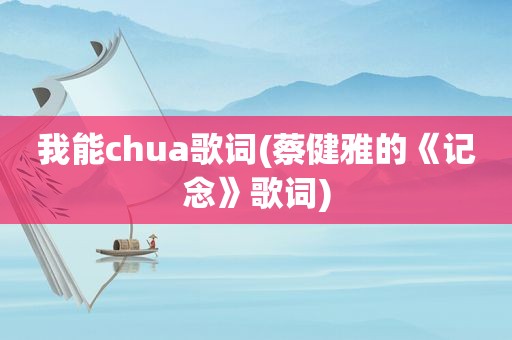 我能chua歌词(蔡健雅的《记念》歌词)