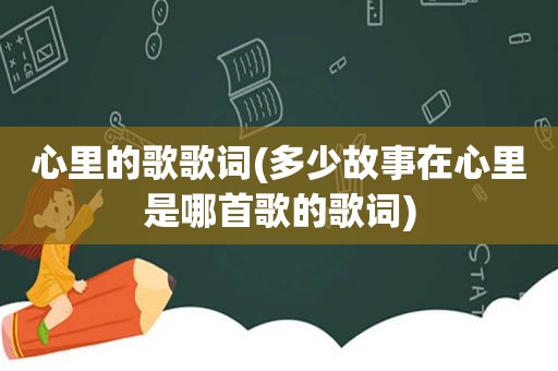 心里的歌歌词(多少故事在心里是哪首歌的歌词)