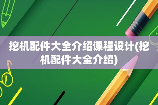 挖机配件大全介绍课程设计(挖机配件大全介绍)