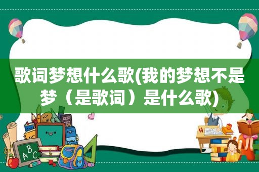 歌词梦想什么歌(我的梦想不是梦（是歌词）是什么歌)