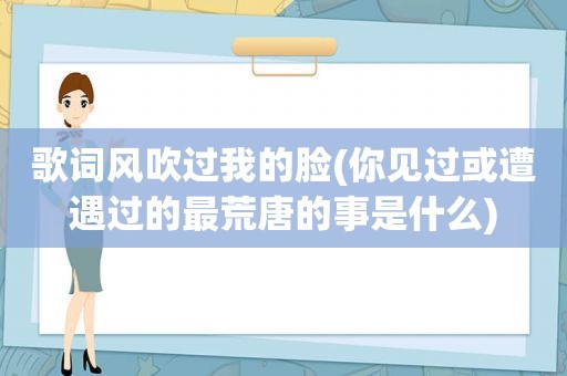 歌词风吹过我的脸(你见过或遭遇过的最荒唐的事是什么)