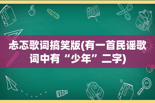 忐忑歌词搞笑版(有一首民谣歌词中有“少年”二字)