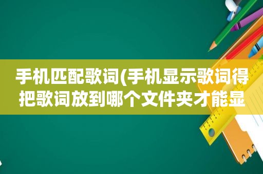 手机匹配歌词(手机显示歌词得把歌词放到哪个文件夹才能显示)