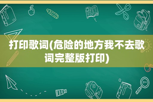 打印歌词(危险的地方我不去歌词完整版打印)