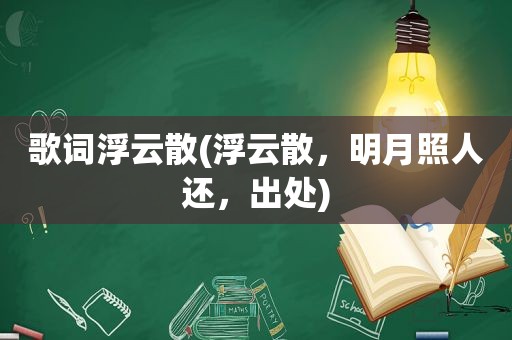 歌词浮云散(浮云散，明月照人还，出处)