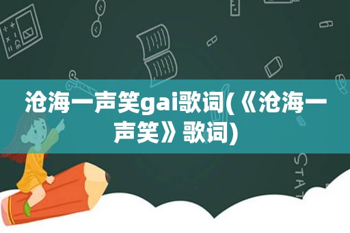 沧海一声笑gai歌词(《沧海一声笑》歌词)