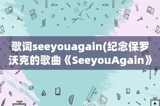 歌词seeyouagain(纪念保罗沃克的歌曲《SeeyouAgain》是谁写的歌词是什么意思)