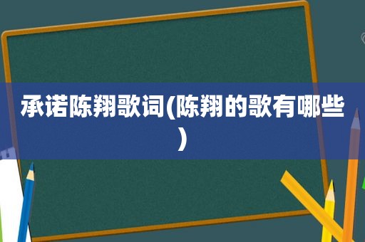 承诺陈翔歌词(陈翔的歌有哪些)