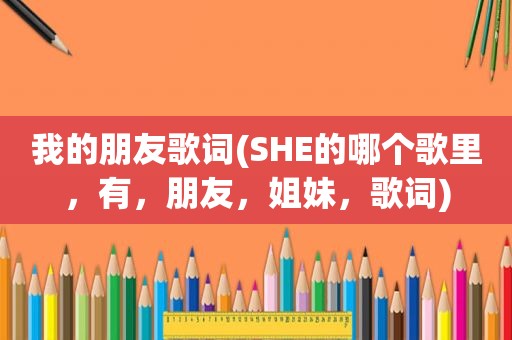 我的朋友歌词(SHE的哪个歌里，有，朋友，姐妹，歌词)