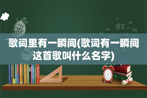 歌词里有一瞬间(歌词有一瞬间这首歌叫什么名字)