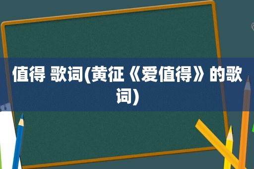 值得 歌词(黄征《爱值得》的歌词)